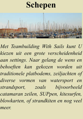 Schepen Met Teambuilding With Sails kunt U kiezen uit een grote verscheidenheid aan settings. Naar gelang de wens en behoeften kan gekozen worden uit traditionele platbodems, zeiljachten of diverse vormen van watersport en strandsport, zoals bijvoorbeeld catamaran zeilen, SUPpen, kitesurfen, blowkarten, of strandkiten en nog veel meer.